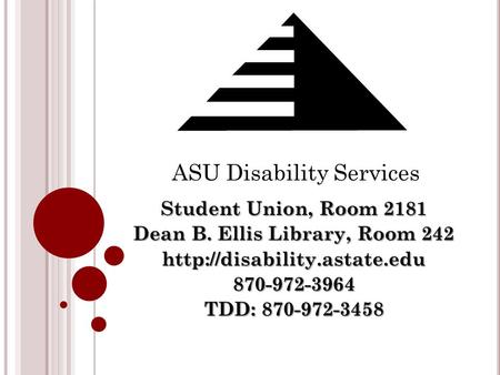 Student Union, Room 2181 Dean B. Ellis Library, Room 242  TDD: 870-972-3458 ASU Disability Services.