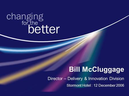 Bill McCluggage Director – Delivery & Innovation Division Stormont Hotel : 12 December 2006.