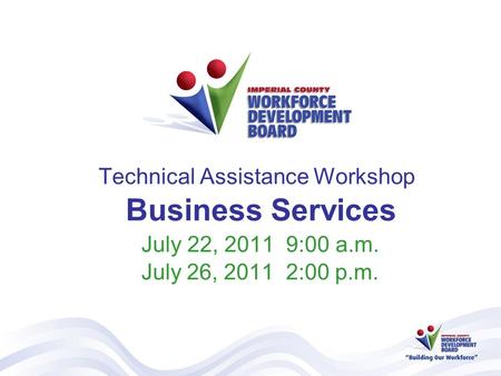 Technical Assistance Workshop Business Services July 22, 2011 9:00 a.m. July 26, 2011 2:00 p.m.