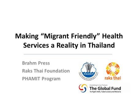 Making Migrant Friendly Health Services a Reality in Thailand Brahm Press Raks Thai Foundation PHAMIT Program.