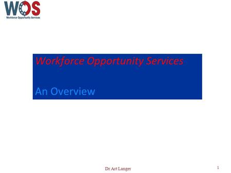 Workforce Opportunity Services An Overview 1 Dr Art Langer.
