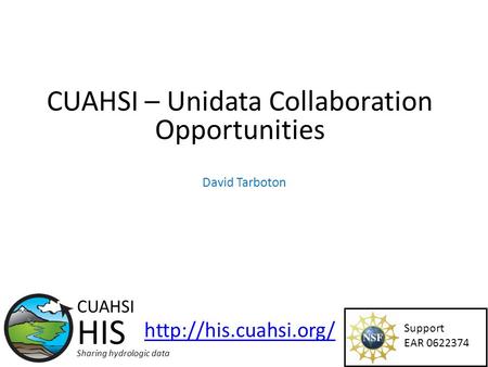 CUAHSI – Unidata Collaboration Opportunities Support EAR 0622374 CUAHSI HIS Sharing hydrologic data  David Tarboton.