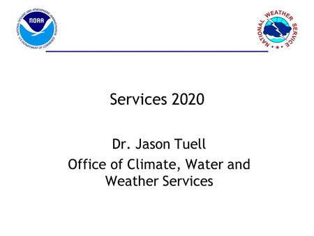 Services 2020 Dr. Jason Tuell Office of Climate, Water and Weather Services.