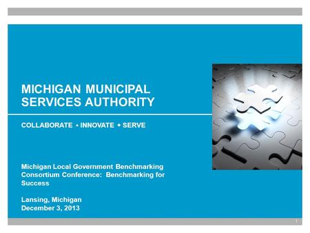 1 MICHIGAN MUNICIPAL SERVICES AUTHORITY COLLABORATE INNOVATE SERVE Michigan Local Government Benchmarking Consortium Conference: Benchmarking for Success.