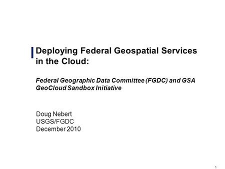 1 Deploying Federal Geospatial Services in the Cloud: Federal Geographic Data Committee (FGDC) and GSA GeoCloud Sandbox Initiative Draft – For Official.