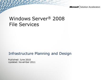 Windows Server ® 2008 File Services Infrastructure Planning and Design Published: June 2010 Updated: November 2011.