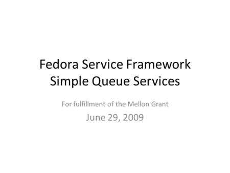 Fedora Service Framework Simple Queue Services For fulfillment of the Mellon Grant June 29, 2009.
