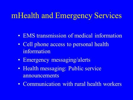 MHealth and Emergency Services EMS transmission of medical information Cell phone access to personal health information Emergency messaging/alerts Health.