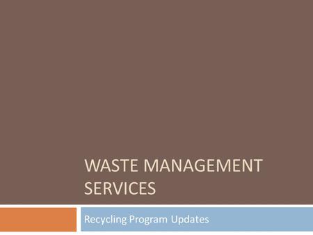 WASTE MANAGEMENT SERVICES Recycling Program Updates.