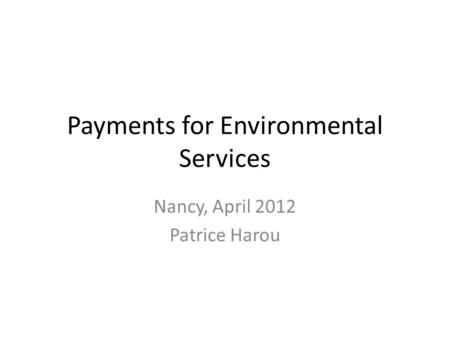 Payments for Environmental Services Nancy, April 2012 Patrice Harou.