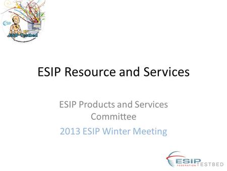 ESIP Resource and Services ESIP Products and Services Committee 2013 ESIP Winter Meeting.