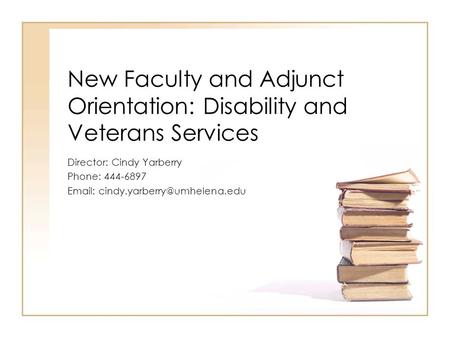 New Faculty and Adjunct Orientation: Disability and Veterans Services Director: Cindy Yarberry Phone: 444-6897