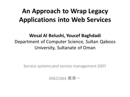 An Approach to Wrap Legacy Applications into Web Services Wesal Al Belushi, Youcef Baghdadi Department of Computer Science, Sultan Qaboos University, Sultanate.
