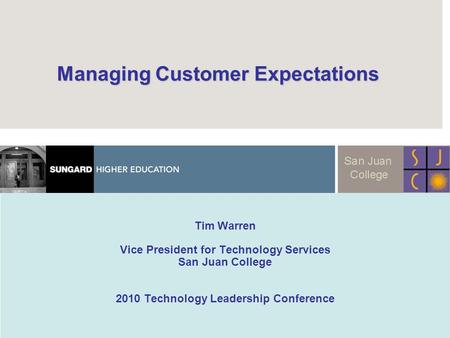 Managing Customer Expectations Managing Customer Expectations Tim Warren Vice President for Technology Services San Juan College 2010 Technology Leadership.