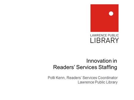 Innovation in Readers Services Staffing Polli Kenn, Readers Services Coordinator Lawrence Public Library.