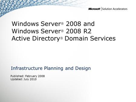Windows Server ® 2008 and Windows Server ® 2008 R2 Active Directory ® Domain Services Infrastructure Planning and Design Published: February 2008 Updated: