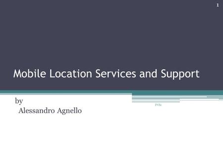 Mobile Location Services and Support by Alessandro Agnello 1 IWS2.