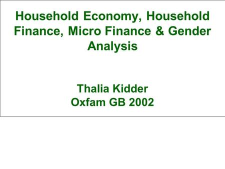 Household Economy, Household Finance, Micro Finance & Gender Analysis Thalia Kidder Oxfam GB 2002.