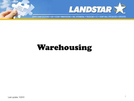 1 Warehousing Last update: 1/2013. Landstars Suite of Services Multi-Modal Capabilities Warehousing Services Project Cargo Dedicated Operations Supply.