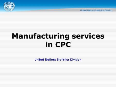 United Nations Statistics Division Manufacturing services in CPC.