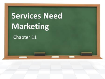 Services Need Marketing Chapter 11. A service is an activity that is intangible, exchanged directly from producer to consumer, and consumed at the time.