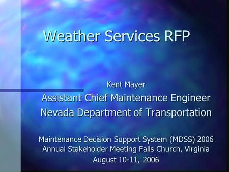 Weather Services RFP Kent Mayer Assistant Chief Maintenance Engineer Nevada Department of Transportation Maintenance Decision Support System (MDSS) 2006.
