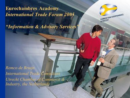 Eurochambres Academy International Trade Forum 2005 Information & Advisory Services Remco de Bruijn International Trade Consultant Utrecht Chamber of Commerce.