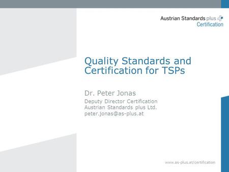 Quality Standards and Certification for TSPs Dr. Peter Jonas Deputy Director Certification Austrian Standards plus Ltd.
