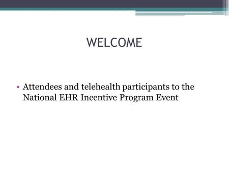 WELCOME Attendees and telehealth participants to the National EHR Incentive Program Event.