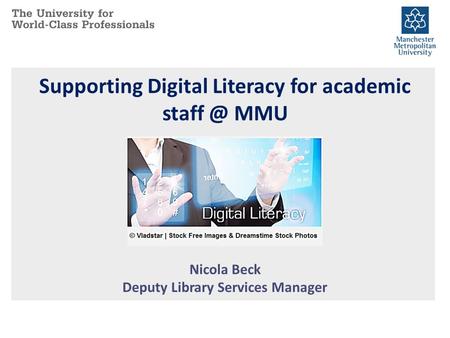 Supporting Digital Literacy for academic MMU Nicola Beck Deputy Library Services Manager.