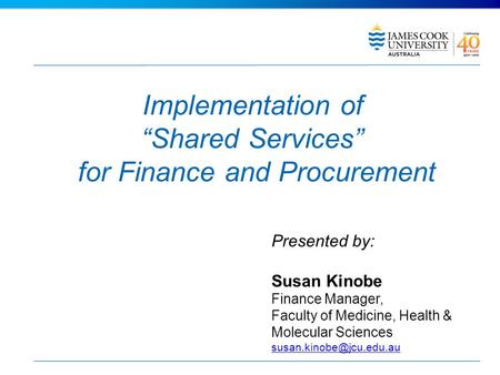 Implementation of Shared Services for Finance and Procurement Presented by: Susan Kinobe Finance Manager, Faculty of Medicine, Health & Molecular Sciences.