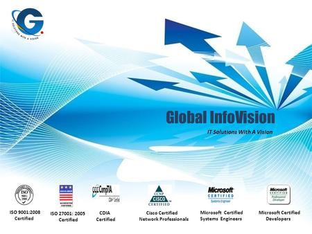 Global InfoVision IT Solutions With A Vision ISO 9001:2008 Certified CDIA Certified Cisco Certified Network Professionals Microsoft Certified Systems Engineers.