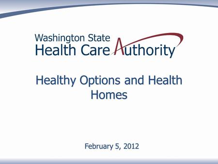 Healthy Options and Health Homes February 5, 2012.