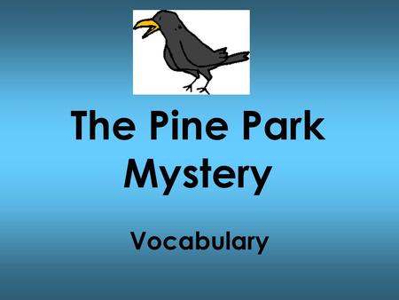 The Pine Park Mystery Vocabulary. caused made something happen The rain caused the flowers to bloom brilliantly.