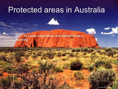 Protected areas in Australia Aim: To create a fact file for one National Park in Australia.