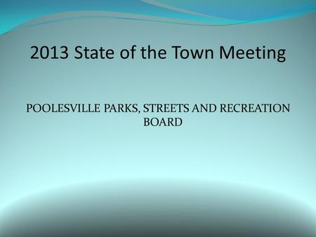 2013 State of the Town Meeting POOLESVILLE PARKS, STREETS AND RECREATION BOARD.
