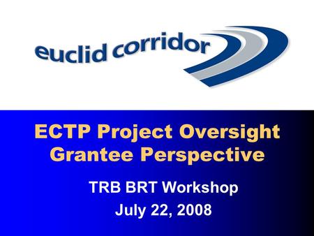 TRB BRT Workshop July 22, 2008 ECTP Project Oversight Grantee Perspective.