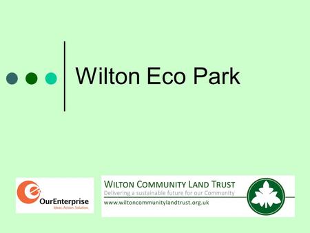 Wilton Eco Park. Wilton Community Land Trust The first local CLT in Wiltshire Formed April 2012 Owned and directed by local people.