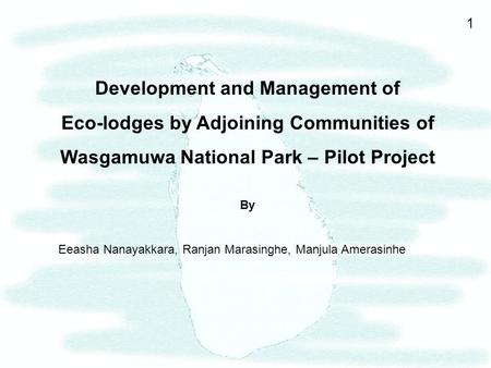 1 Development and Management of Eco-lodges by Adjoining Communities of Wasgamuwa National Park – Pilot Project By Eeasha Nanayakkara, Ranjan Marasinghe,