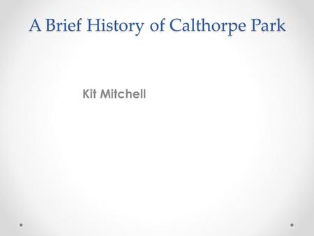 A Brief History of Calthorpe Park Kit Mitchell. Some history of Calthorpe Park ELVETHAM a parish in Hartley-Wintney district Area, 3,200 acres. Real property,