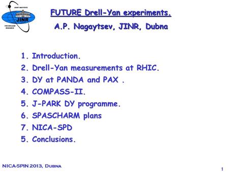 1 NICA-SPIN 2013, Dubna FUTURE Drell-Yan experiments. A.P. Nagaytsev, JINR, Dubna 1. Introduction. 2. Drell-Yan measurements at RHIC. 3. DY at PANDA and.