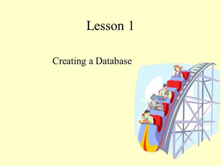 Lesson 1 Creating a Database. Objectives To consider what a database is To understand the different uses of a database in the wider community To be able.