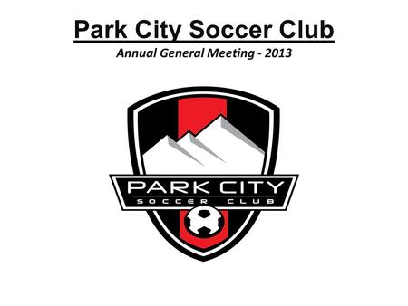 Park City Soccer Club Annual General Meeting - 2013 1.