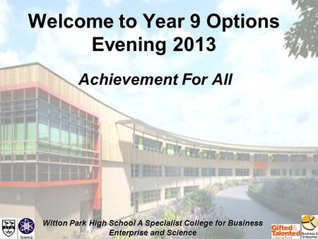 Witton Park High School A Specialist College for Business Enterprise and Science Welcome to Year 9 Options Evening 2013 Achievement For All.