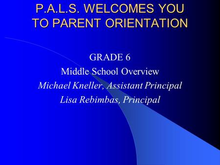 P.A.L.S. WELCOMES YOU TO PARENT ORIENTATION GRADE 6 Middle School Overview Michael Kneller, Assistant Principal Lisa Rebimbas, Principal.