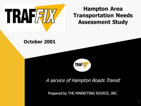 1 Prepared by THE MARKETING SOURCE, INC. A service of Hampton Roads Transit Hampton Area Transportation Needs Assessment Study October 2001.