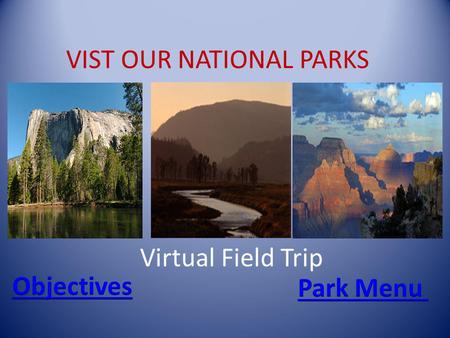 VIST OUR NATIONAL PARKS Virtual Field Trip. Objectives You will learn about a few of the United States parks You will learn the location of each park.