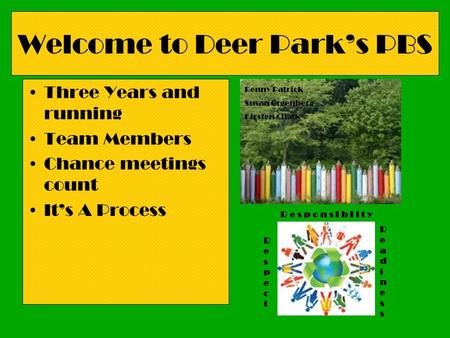 Welcome to Deer Parks PBS Three Years and running Team Members Chance meetings count Its A Process R e s p o n s I b I l t y RespectRespect ReadinessReadiness.