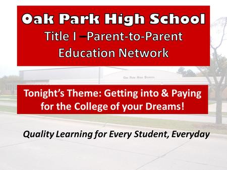 Quality Learning for Every Student, Everyday Tonights Theme: Getting into & Paying for the College of your Dreams!