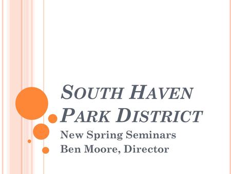 S OUTH H AVEN P ARK D ISTRICT New Spring Seminars Ben Moore, Director.